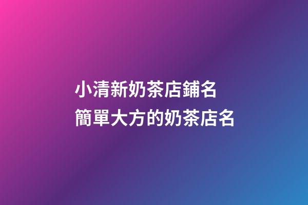 小清新奶茶店鋪名 簡單大方的奶茶店名-第1張-店鋪起名-玄機派